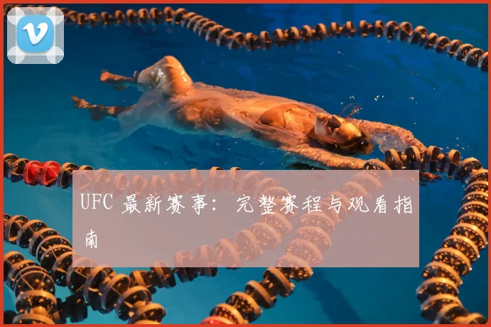 UFC 最新赛事：完整赛程与观看指南