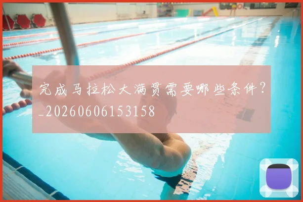 完成马拉松大满贯需要哪些条件？_20260606153158