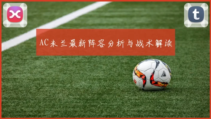 AC米兰最新阵容分析与战术解读