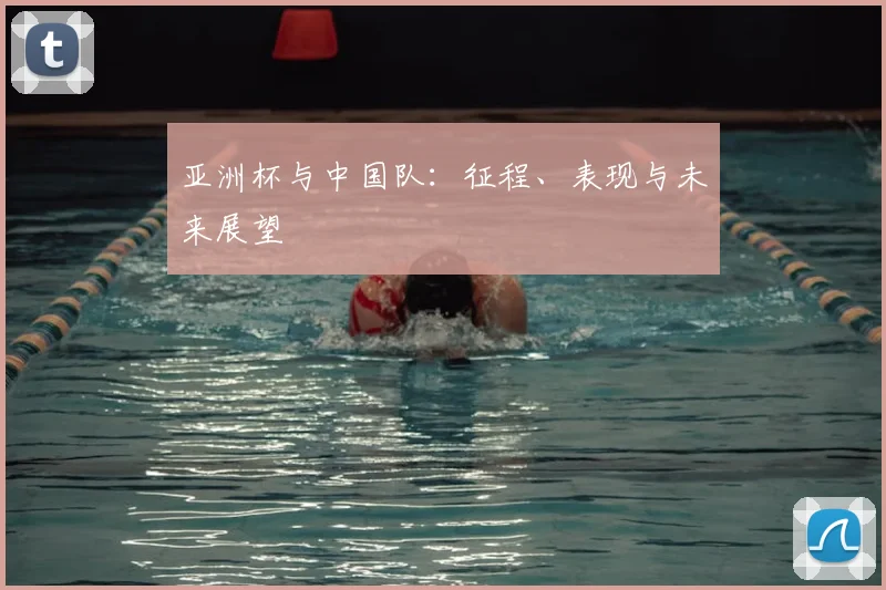 亚洲杯与中国队：征程、表现与未来展望