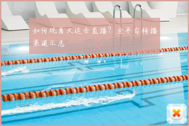 如何观看大运会直播？全平台转播渠道汇总