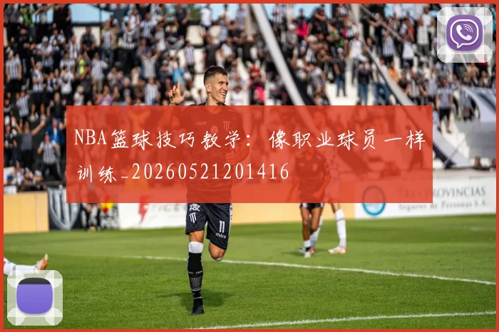 NBA篮球技巧教学：像职业球员一样训练_20260521201416