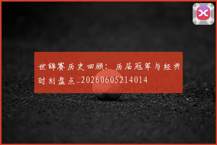 世锦赛历史回顾：历届冠军与经典时刻盘点_20260605214014