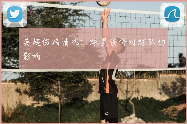 英超伤病情况：球星伤停对球队的影响