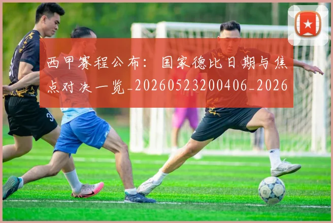西甲赛程公布：国家德比日期与焦点对决一览_20260523200406_20260703181923