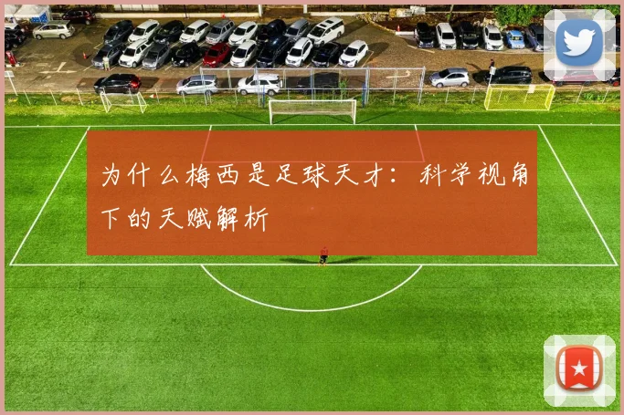 为什么梅西是足球天才：科学视角下的天赋解析