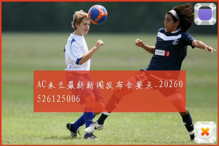 AC米兰最新新闻发布会要点_20260526125006