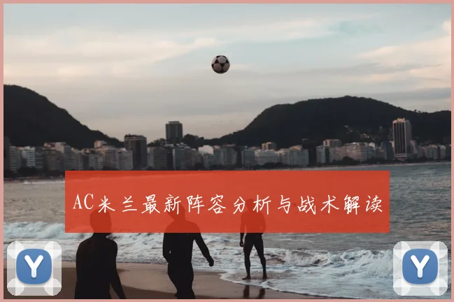 AC米兰最新阵容分析与战术解读